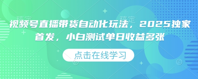 视频号直播带货自动化玩法，2025独家首发，小白测试单日收益多张【揭秘】-hcnxn