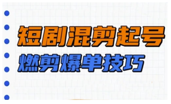 短剧实操教学，短剧混剪起号燃剪爆单技巧-hcnxn
