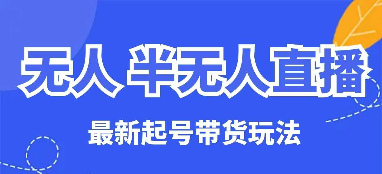 无人半无人直播最新起号带货玩法，全是干货(保姆级教程)-hcnxn