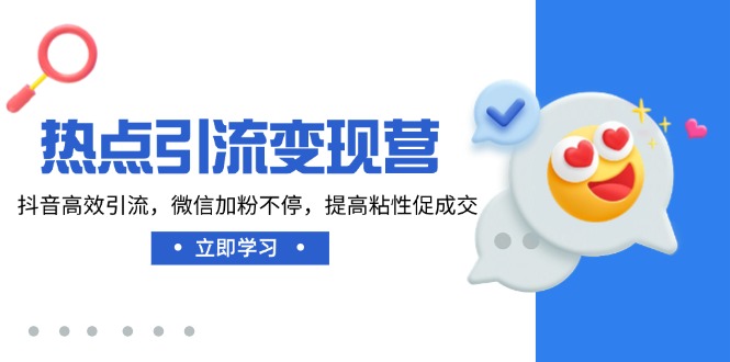 热点引流变现营，抖音高效引流，微信加粉不停，提高粘性促成交-hcnxn