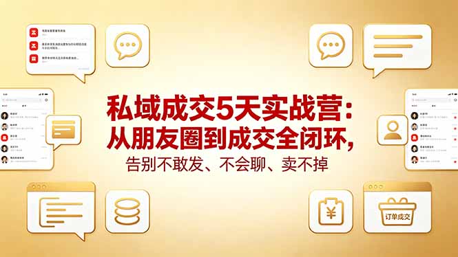 私域成交5天实战营：从朋友圈到成交全闭环，告别不敢发、不会聊、卖不掉-hcnxn