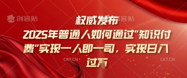 2025年普通人如何通过知识付费实现一人即一司，实现日入过千【揭秘】-hcnxn