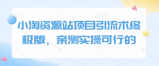 小淘资源站项目引流术终极版，亲测实操可行的-hcnxn