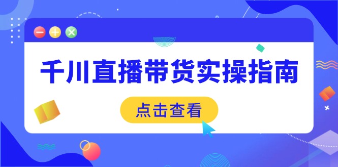 千川直播带货实操指南：从选品到数据优化，基础到实操全面覆盖-hcnxn