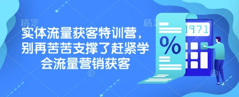 实体流量获客特训营，​别再苦苦支撑了赶紧学会流量营销获客-hcnxn