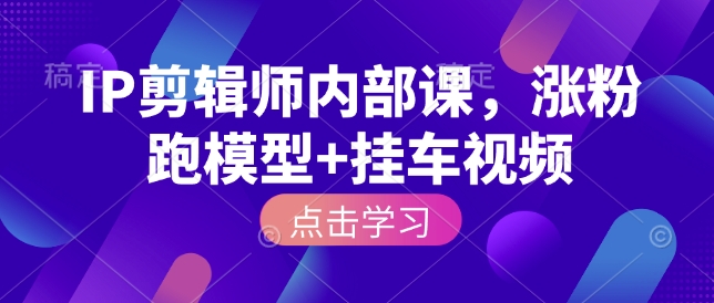 IP剪辑师内部课，涨粉跑模型+挂车视频-hcnxn
