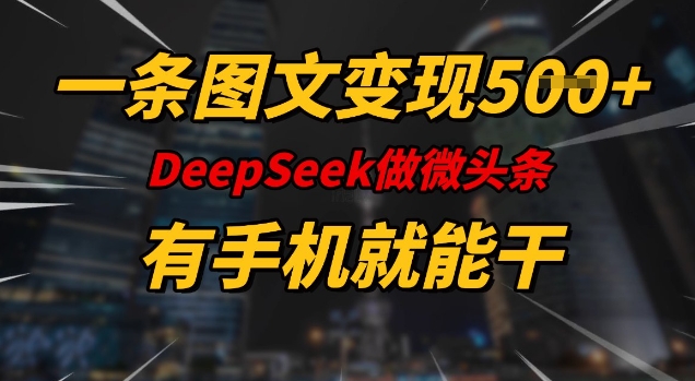 一条图文变现5张，DeeSeep微头条，有手机就能做-hcnxn