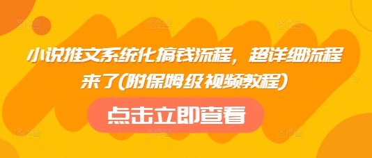 小说推文系统化搞钱流程，超详细流程来了(附保姆级视频教程)-hcnxn