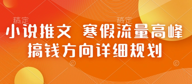 小说推文 寒假流量高峰 搞钱方向详细规划-hcnxn
