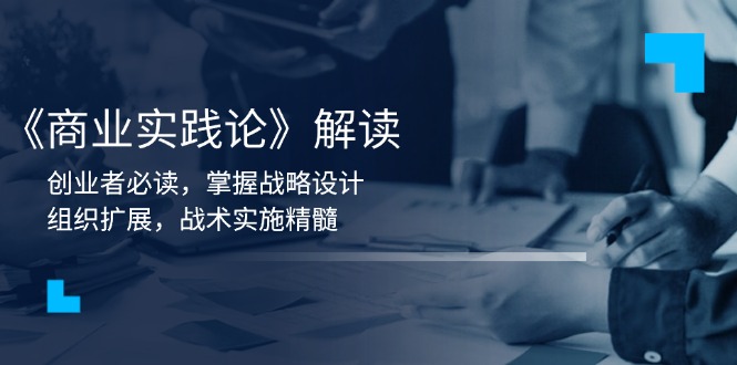 《商业实践论》解读：创业者必读，掌握战略设计，组织扩展，战术实施精髓-hcnxn