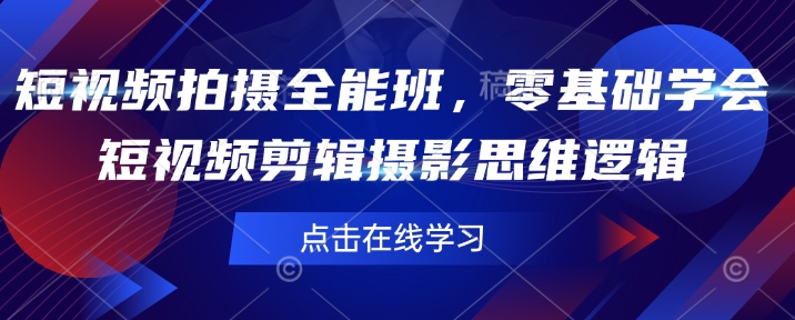 短视频拍摄全能班，零基础学会短视频剪辑摄影思维逻辑-hcnxn