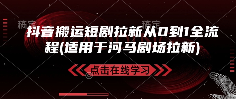 抖音搬运短剧拉新从0到1全流程(适用于河马剧场拉新)-hcnxn