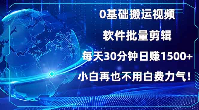 0基础搬运视频，批量剪辑，每天30分钟日赚1500+，小白再也不用白费...-hcnxn