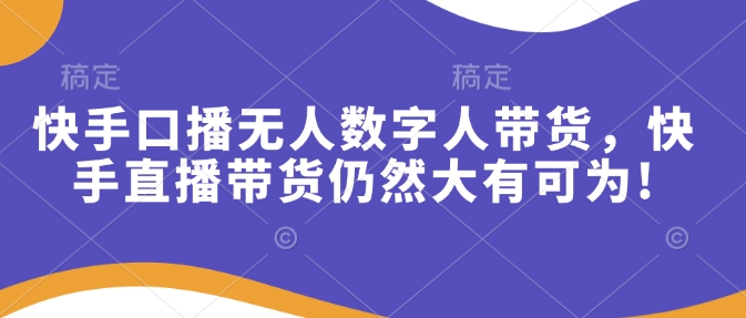快手口播无人数字人带货，快手直播带货仍然大有可为!-hcnxn