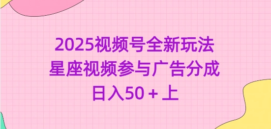2025视频号全新玩法-星座视频参与广告分成，日入50+上-hcnxn