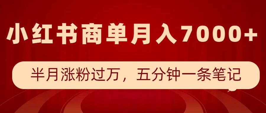 小红书商单最新玩法，半个月涨粉过万，五分钟一条笔记，月入7000+-hcnxn