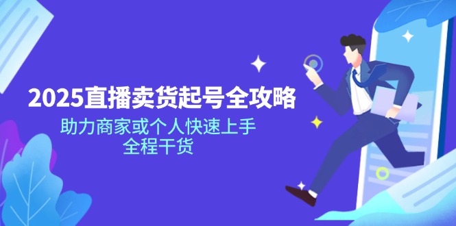 2025直播卖货起号全攻略，助力商家或个人快速上手，全程干货-hcnxn
