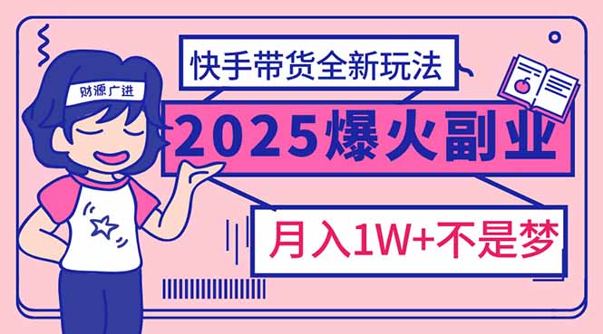 2025年爆红副业！快手带货全新玩法，月入1万加不是梦！-hcnxn