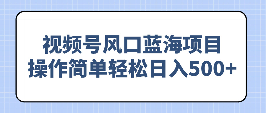 视频号风口蓝海项目，操作简单轻松日入500+-hcnxn