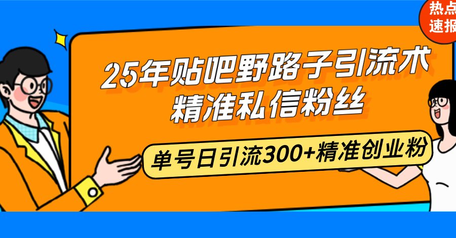 25年贴吧野路子引流术，精准私信粉丝，单号日引流300+精准创业粉-hcnxn