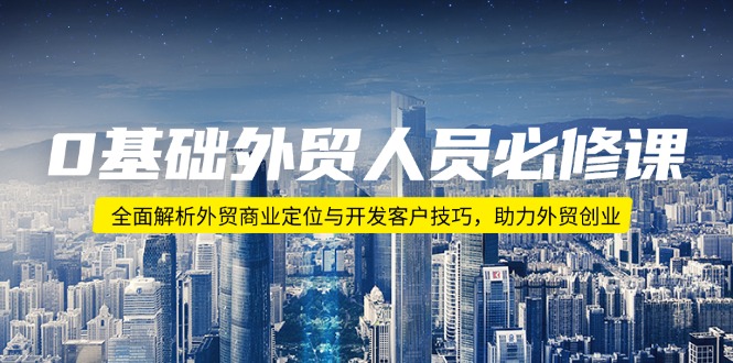 0基础外贸人员必修课：全面解析外贸商业定位与开发客户技巧，助力外贸创业-hcnxn