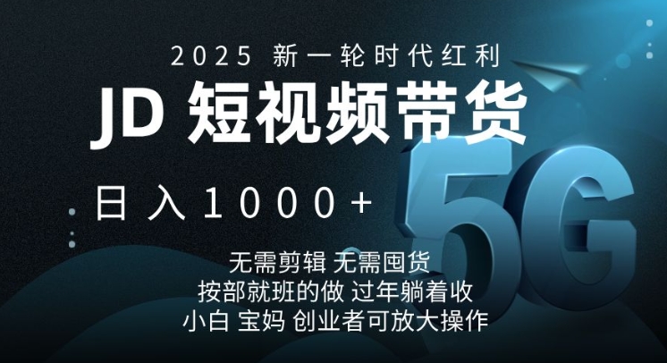 2025新一轮时代红利，JD短视频带货日入1k，无需剪辑，无需囤货，按部就班的做【揭秘】-hcnxn