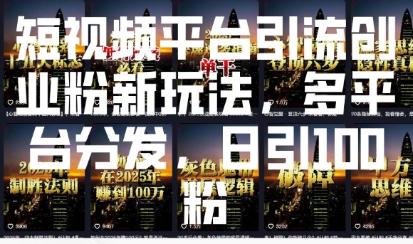 短视频平台引流创业粉新玩法，多平台分发，日引100粉-hcnxn