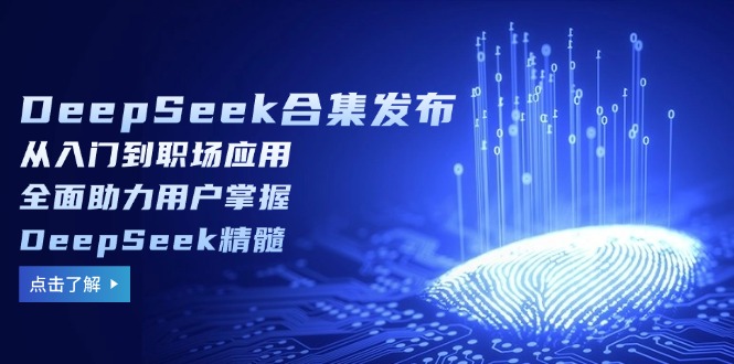 DeepSeek合集发布，从入门到职场应用，全面助力用户掌握DeepSeek精髓-hcnxn