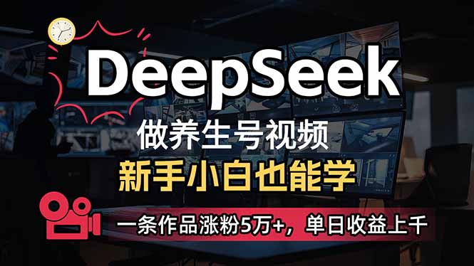 小白用DeepSeek做养生号，一条作品涨粉5万+，单日收益上千-hcnxn