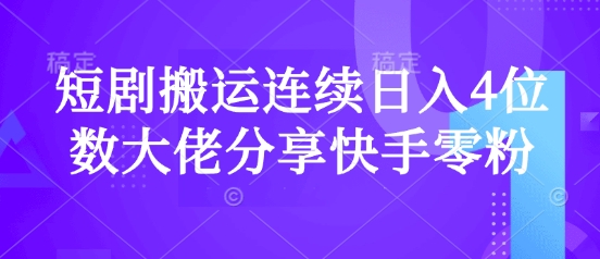 短剧搬运连续日入4位数大佬分享快手零粉爆单经验-hcnxn