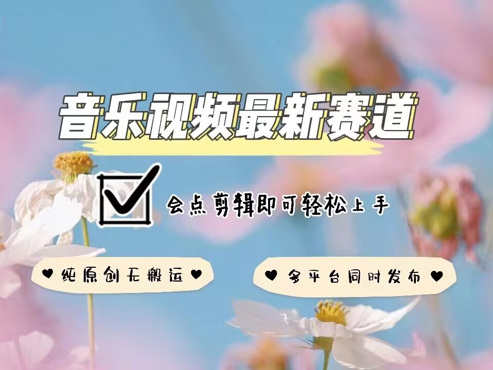 音乐视频赛道最新玩法，纯原创不违规，可所有平台同时发布，会点剪辑即可轻松拿捏-hcnxn