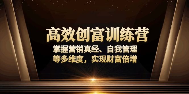 高效创富训练营：掌握营销真经、自我管理等多维度，实现财富倍增-hcnxn