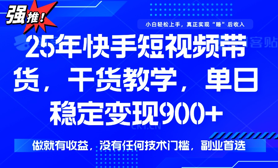 25年最新快手短视频带货，单日稳定变现900+，没有技术门槛，做就有收益-hcnxn