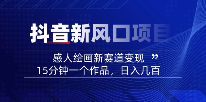 2025抖音新风口项目：感人绘画新赛道变现，15分钟一个作品，日入几百-hcnxn