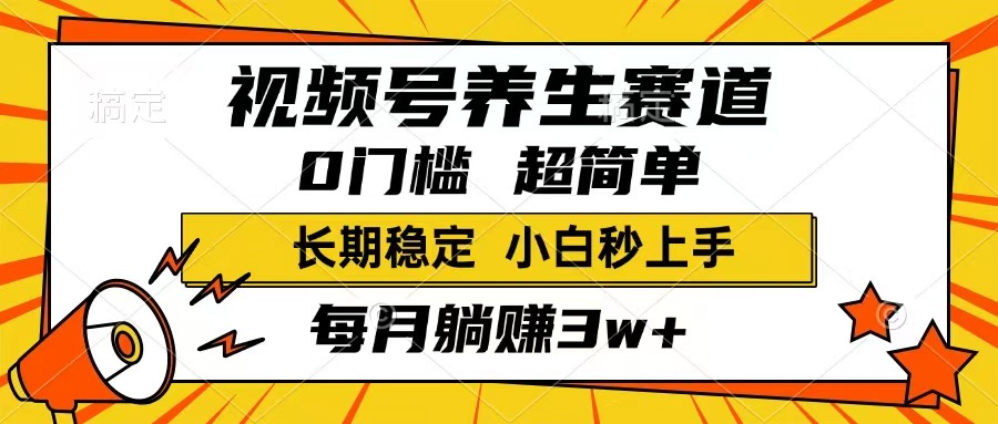 视频号养生赛道，一条视频1800，超简单，长期稳定可做，月入3w+不是梦-hcnxn
