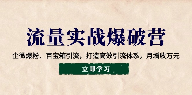 流量实战爆破营：企微爆粉、百宝箱引流，打造高效引流体系，月增收万元-hcnxn