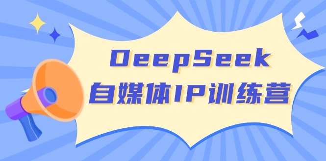 DeepSeek自媒体IP训练营，掌握四位定位法 长板变现模型 开启自媒体新篇章-hcnxn