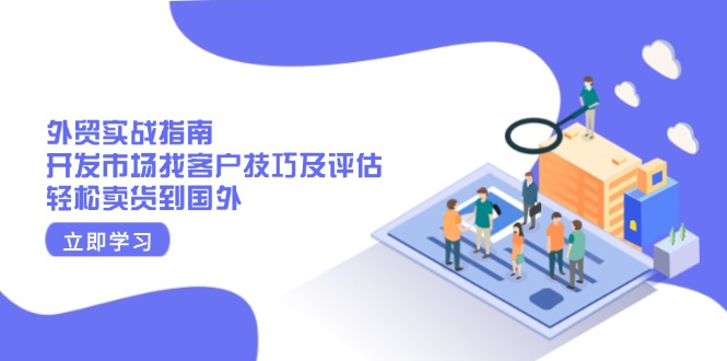 外贸实战指南：开发市场找客户技巧及评估，轻松卖货到国外-hcnxn