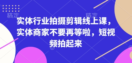 实体行业拍摄剪辑线上课，实体商家不要再等啦，短视频拍起来-hcnxn