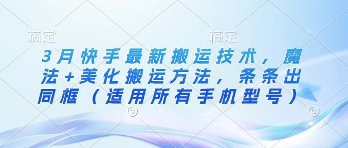 3月快手最新搬运技术，魔法+美化搬运方法，条条出同框(适用所有手机型号)-hcnxn