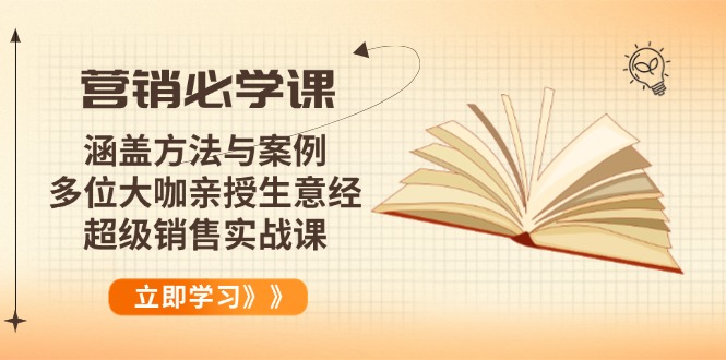 营销必学课：涵盖方法与案例、多位大咖亲授生意经，超级销售实战课-hcnxn
