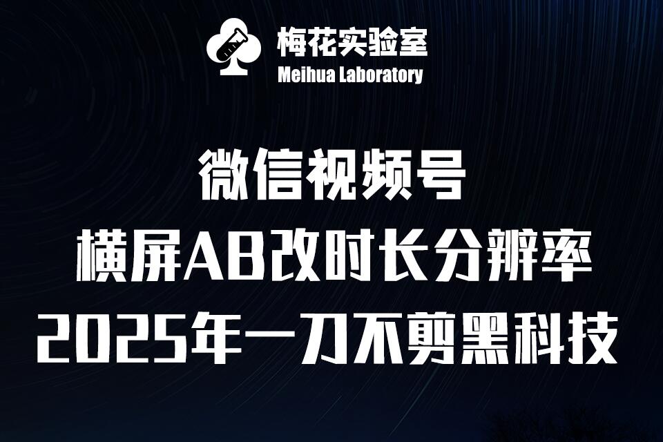 梅花实验室2025视频号最新一刀不剪黑科技，宽屏AB画中画+随机时长+帧率融合玩法-hcnxn