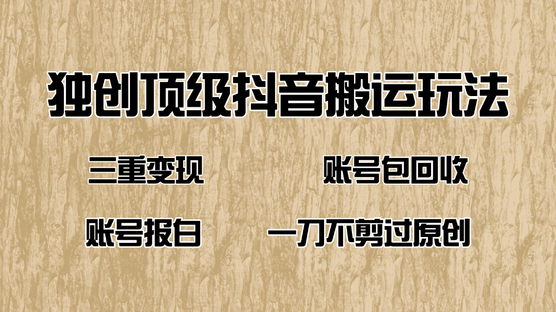 抖音短剧纯搬运玩法，三重变现，账号包回收，账号报白一刀不剪过原创-hcnxn