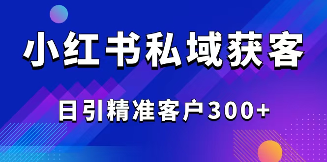2025最新小红书平台引流获客截流自热玩法讲解，日引精准客户300+-hcnxn