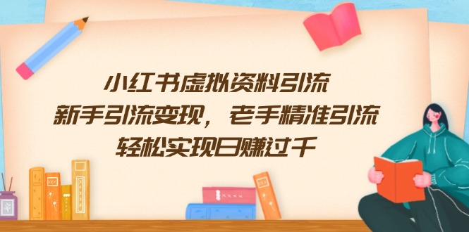 小红书虚拟资料引流，新手引流变现，老手精准引流，轻松实现日赚过千-hcnxn