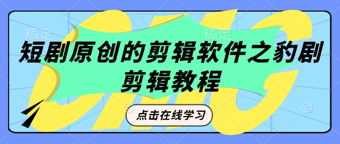 短剧原创的剪辑软件之豹剧剪辑过原创教程-hcnxn
