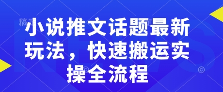 小说推文话题最新玩法，快速搬运实操全流程-hcnxn