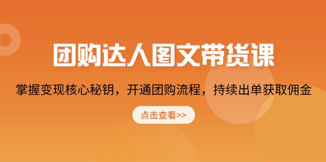 团购 达人图文带货课，掌握变现核心秘钥，开通团购流程，持续出单获取佣金-hcnxn