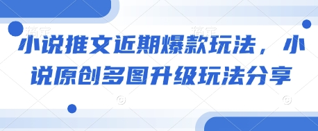 小说推文近期爆款玩法，小说原创多图升级玩法分享-hcnxn