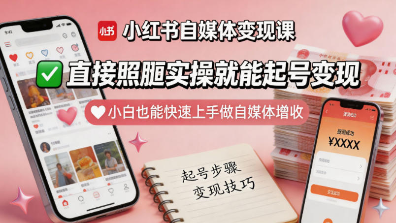 小红书自媒体变现课，直接照搬实操就能起号变现，小白也能快速上手做自媒体增收-hcnxn